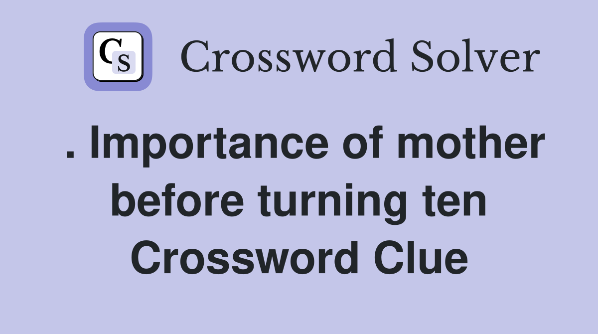 . Importance of mother before turning ten Crossword Clue Answers